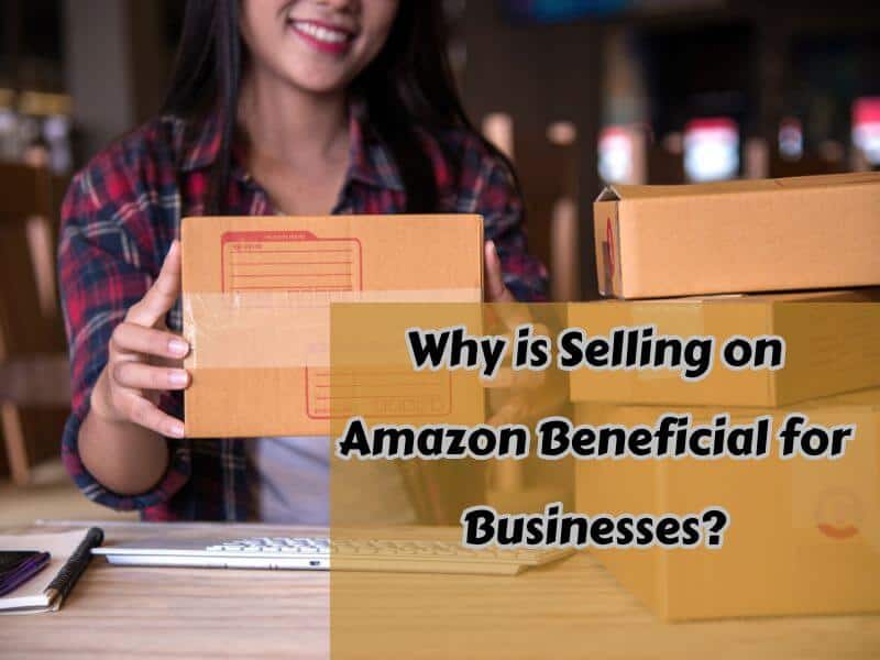 Why is Selling on Amazon Beneficial for Businesses